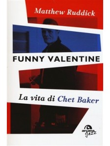 Funny Valentine. La vita di Chet Baker