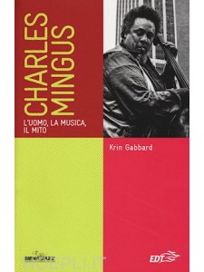 Charles Mingus - L'uomo, la musica, il mito 