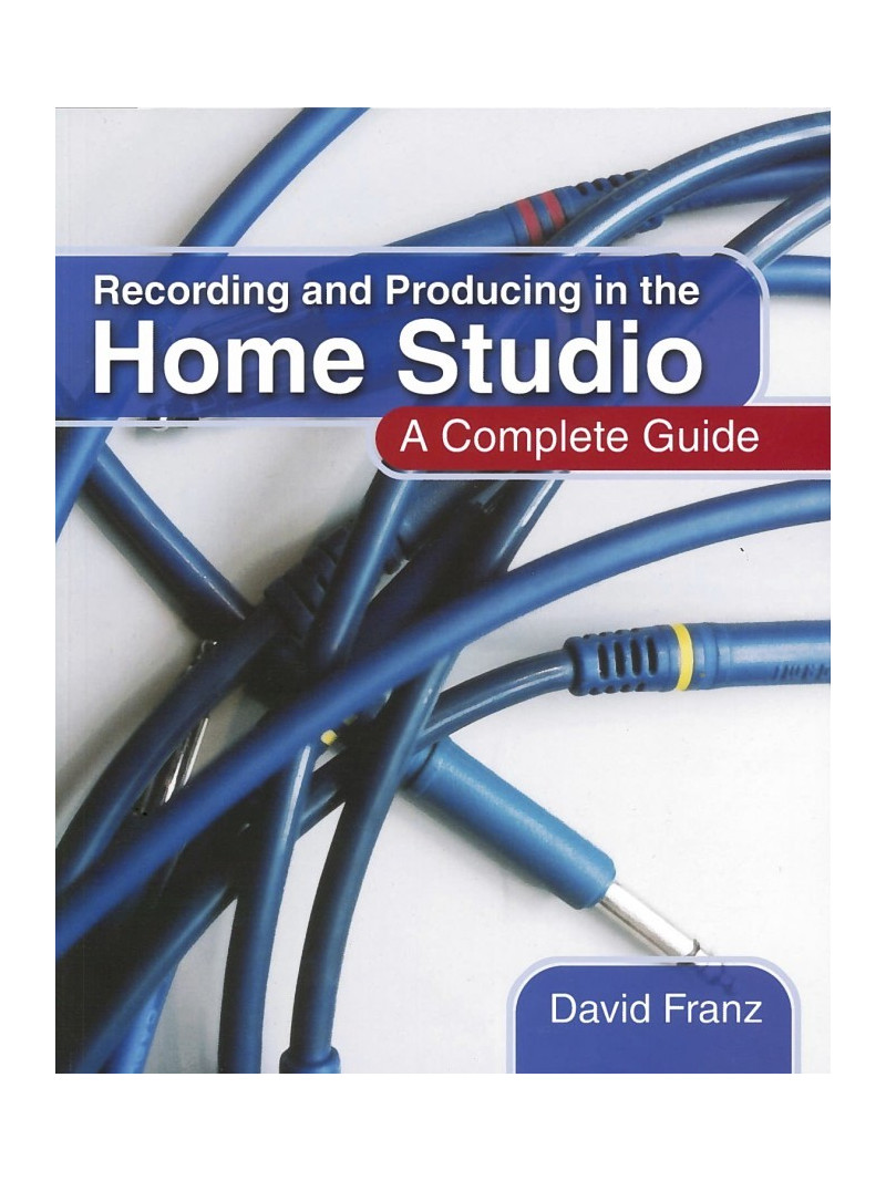 Recording and Producing in the Home Studio: a Complete Guide