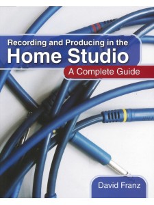 Recording and Producing in the Home Studio: a Complete Guide