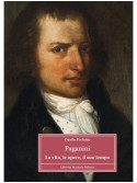 Paganini. La vita, le opere, il suo tempo