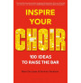 Inspire Your Choir : 100 ideas to raise the bar