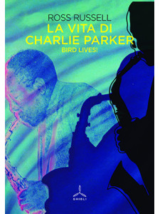 La vita di Charlie Parker. Bird lives!