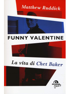 Funny Valentine. La vita di Chet Baker